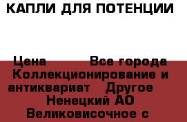 КАПЛИ ДЛЯ ПОТЕНЦИИ  › Цена ­ 990 - Все города Коллекционирование и антиквариат » Другое   . Ненецкий АО,Великовисочное с.